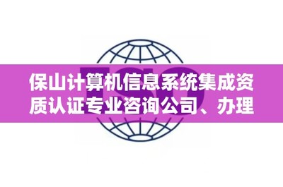保山計算機信息系統(tǒng)集成資質(zhì)認證專業(yè)咨詢公司、辦理電話是多少?